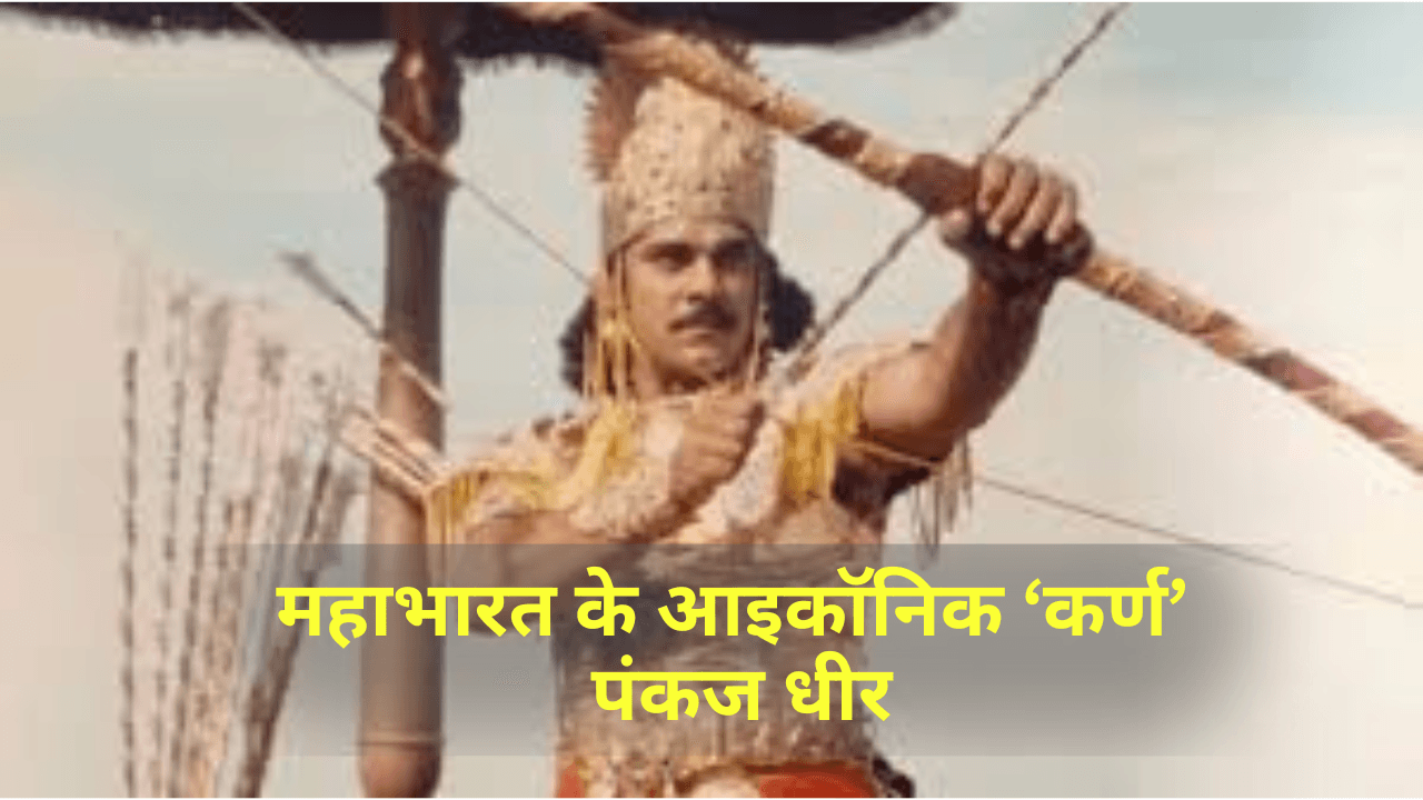 Pankaj Dheer passes away- महाभारत के आइकॉनिक ‘कर्ण’- पंकज धीर