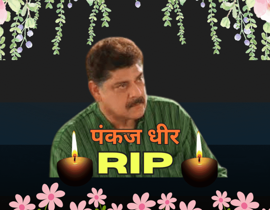Pankaj Dheer passes away- पंकज धीर कैंसर से निधन