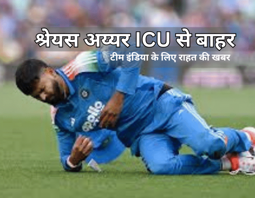 Shreyas Iyer ICU update- टीम इंडिया के लिए राहत की खबर है