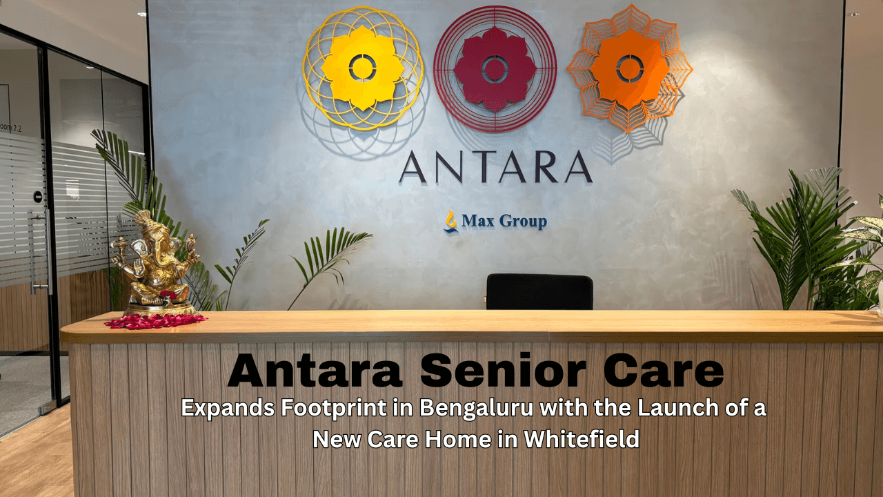Antara Senior Care Expands Footprint in Bengaluru with the Launch of a New Care Home in Whitefield