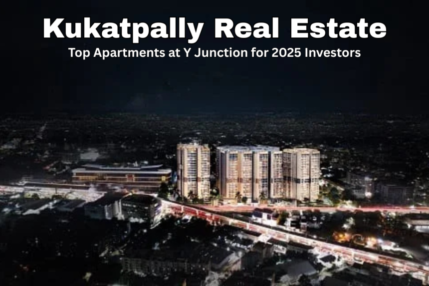 Kukatpally Real Estate Top Apartments at Y Junction for 2025 Investors